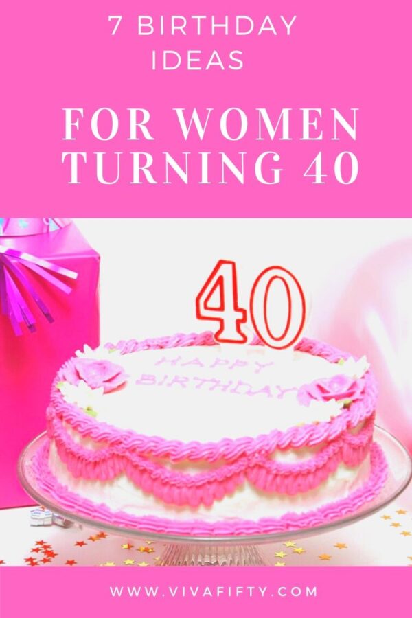 7 Birthday ideas for women turning 40– Viva Fifty!